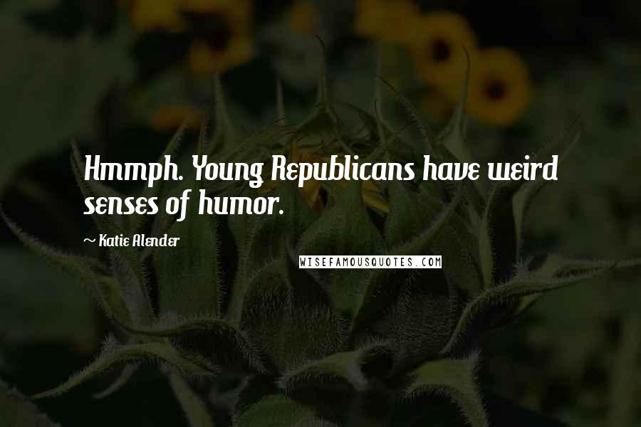 Katie Alender Quotes: Hmmph. Young Republicans have weird senses of humor.