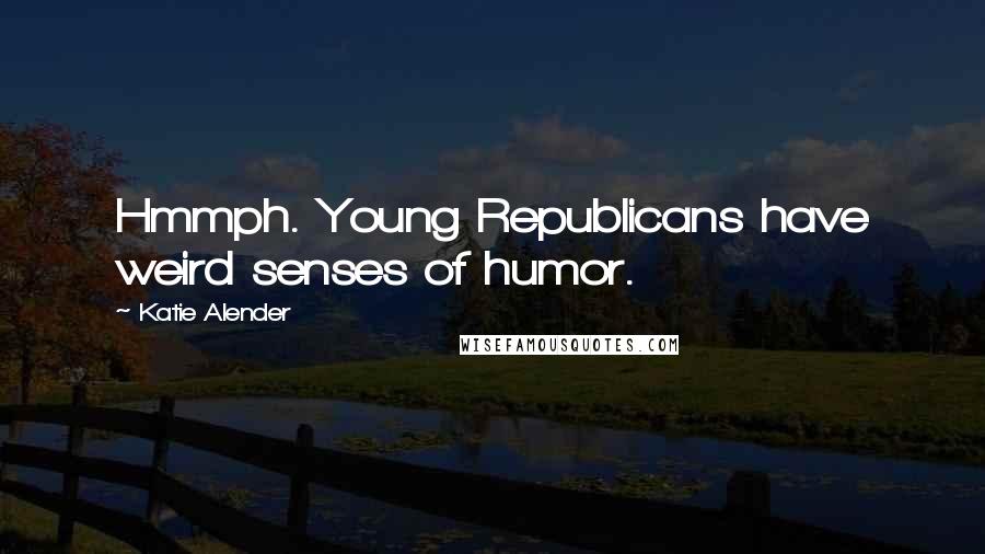 Katie Alender Quotes: Hmmph. Young Republicans have weird senses of humor.