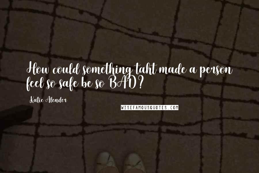 Katie Alender Quotes: How could something taht made a person feel so safe be so BAD?
