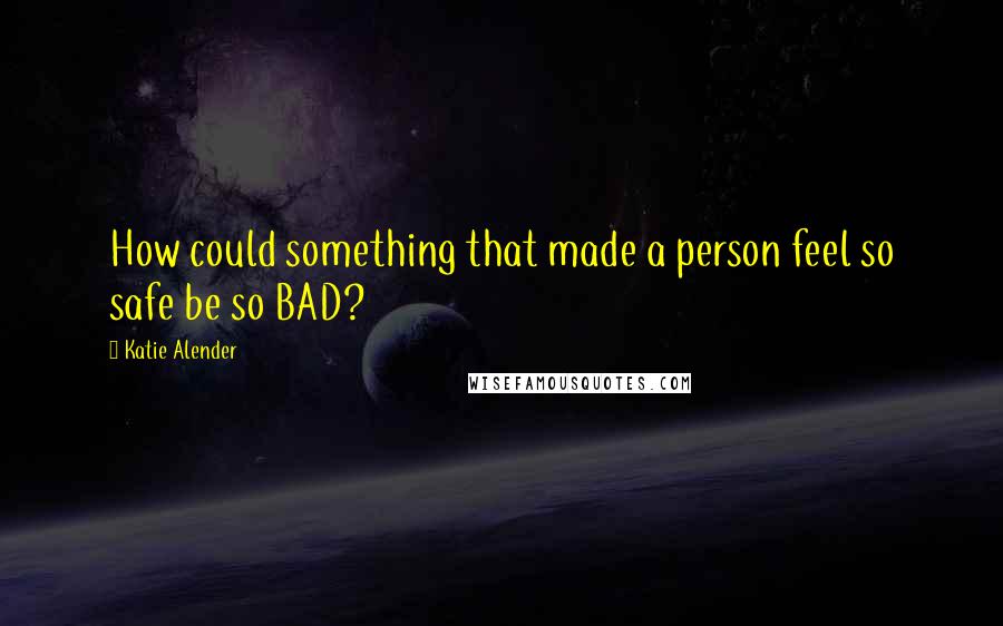 Katie Alender Quotes: How could something that made a person feel so safe be so BAD?