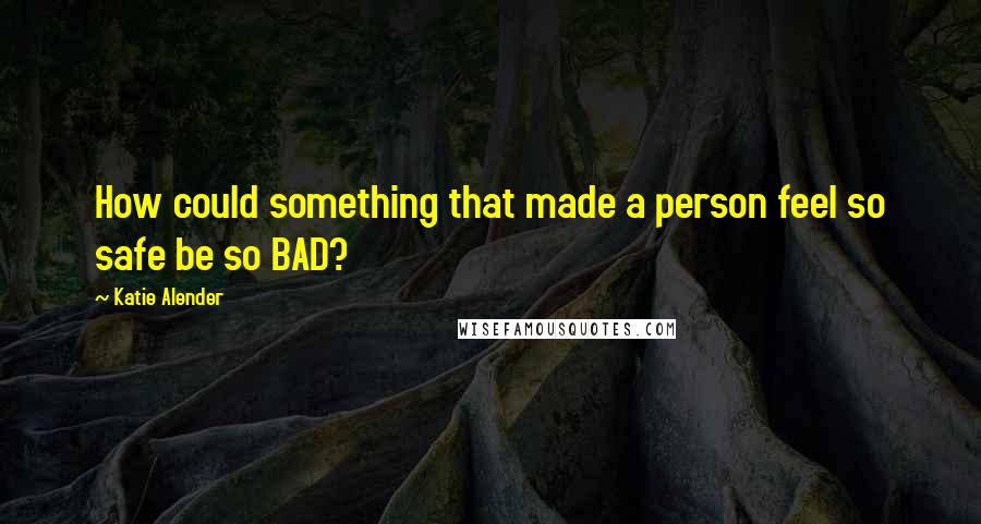Katie Alender Quotes: How could something that made a person feel so safe be so BAD?