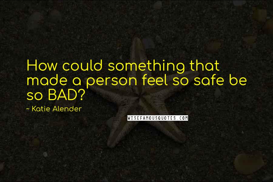 Katie Alender Quotes: How could something that made a person feel so safe be so BAD?