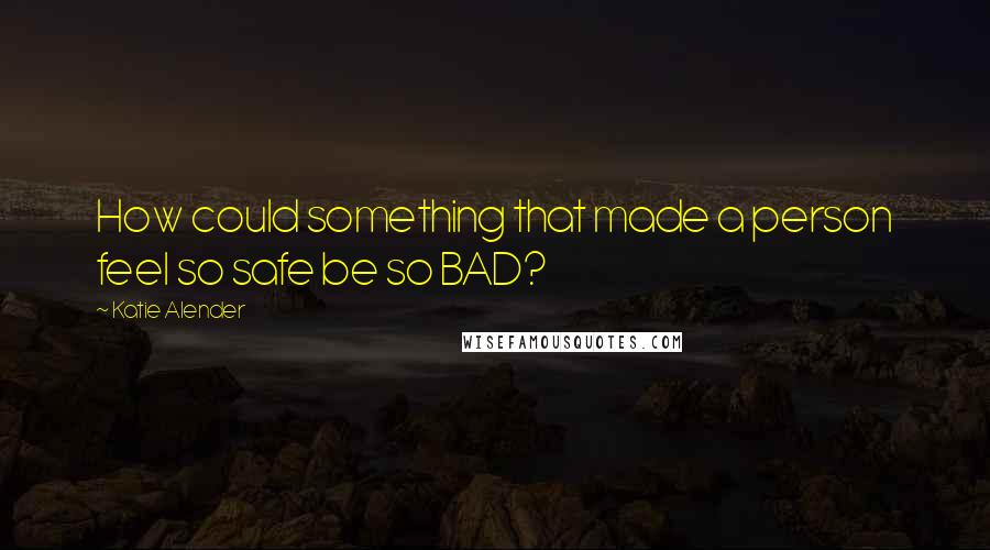 Katie Alender Quotes: How could something that made a person feel so safe be so BAD?