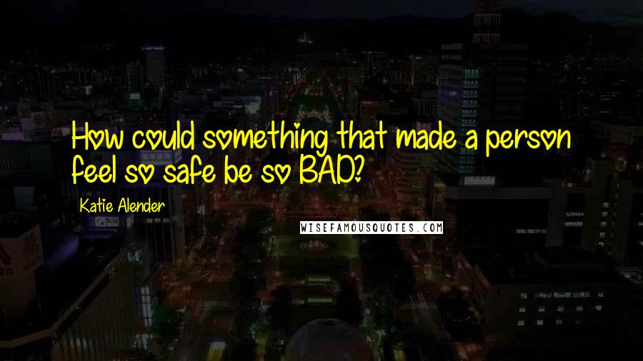 Katie Alender Quotes: How could something that made a person feel so safe be so BAD?