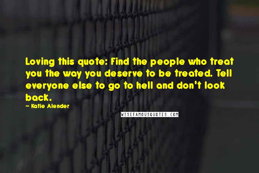 Katie Alender Quotes: Loving this quote: Find the people who treat you the way you deserve to be treated. Tell everyone else to go to hell and don't look back.