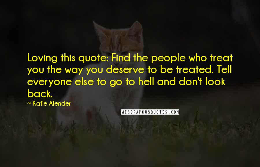 Katie Alender Quotes: Loving this quote: Find the people who treat you the way you deserve to be treated. Tell everyone else to go to hell and don't look back.