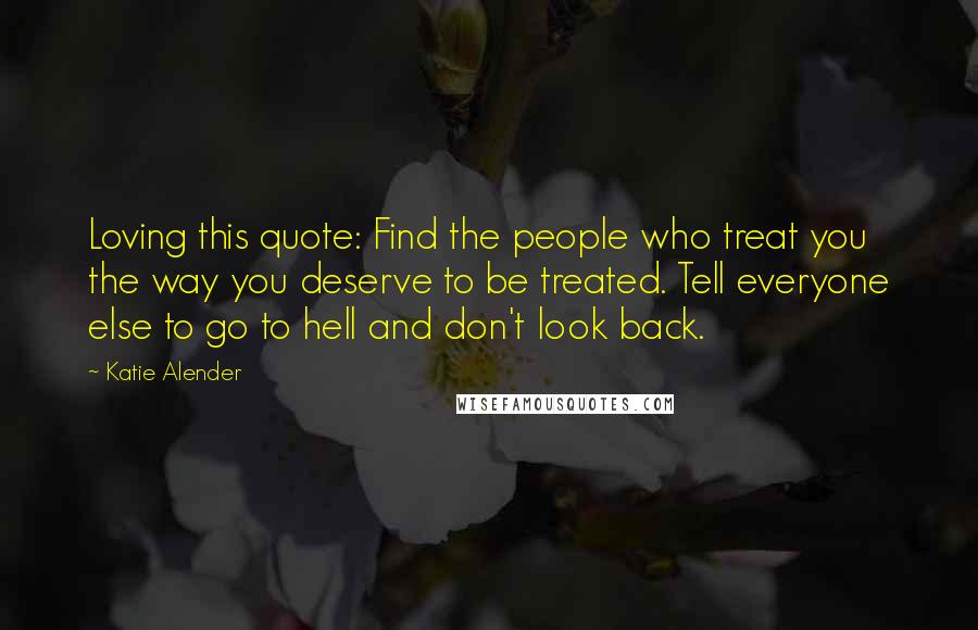 Katie Alender Quotes: Loving this quote: Find the people who treat you the way you deserve to be treated. Tell everyone else to go to hell and don't look back.