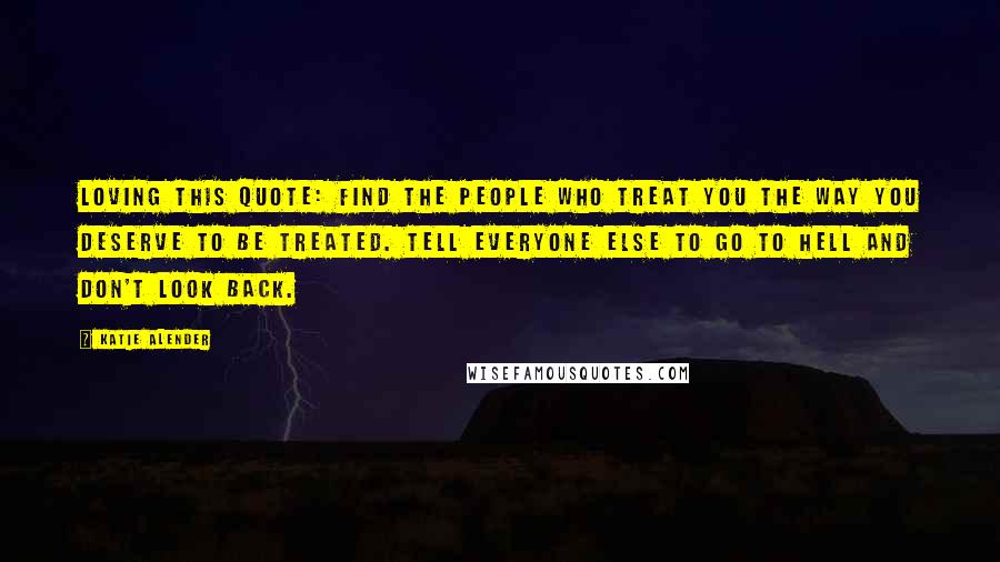 Katie Alender Quotes: Loving this quote: Find the people who treat you the way you deserve to be treated. Tell everyone else to go to hell and don't look back.