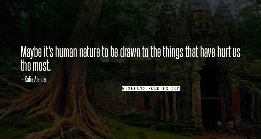 Katie Alender Quotes: Maybe it's human nature to be drawn to the things that have hurt us the most.