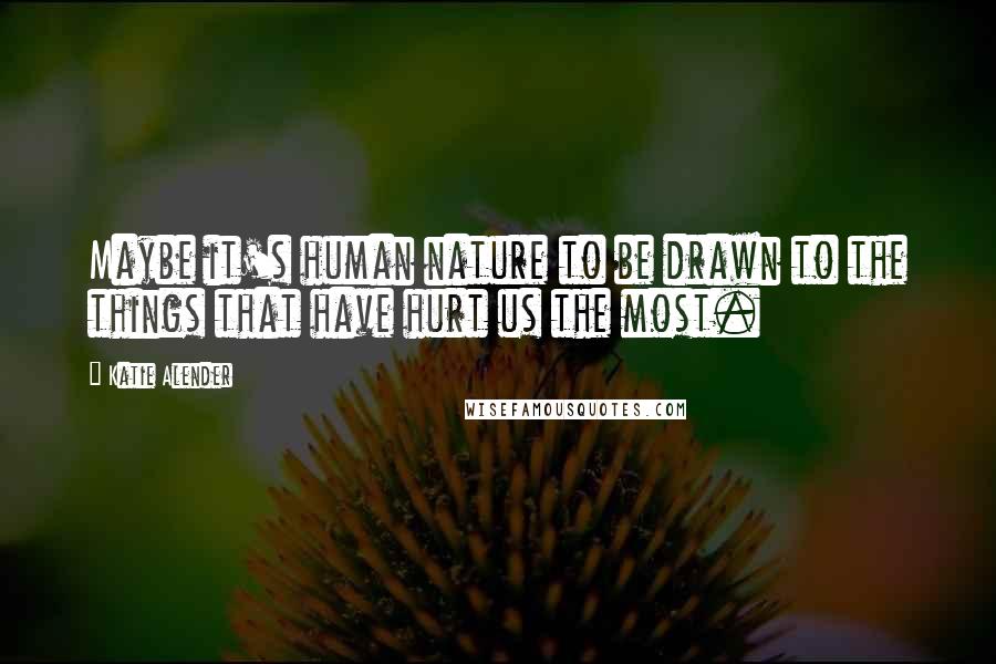 Katie Alender Quotes: Maybe it's human nature to be drawn to the things that have hurt us the most.