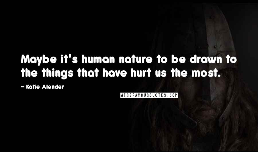 Katie Alender Quotes: Maybe it's human nature to be drawn to the things that have hurt us the most.