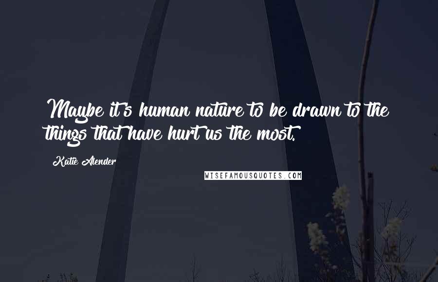 Katie Alender Quotes: Maybe it's human nature to be drawn to the things that have hurt us the most.