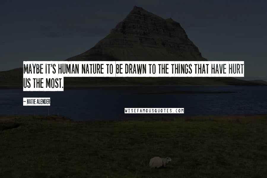 Katie Alender Quotes: Maybe it's human nature to be drawn to the things that have hurt us the most.