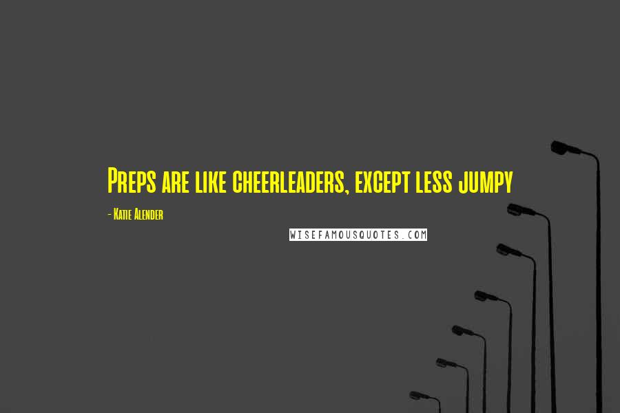 Katie Alender Quotes: Preps are like cheerleaders, except less jumpy