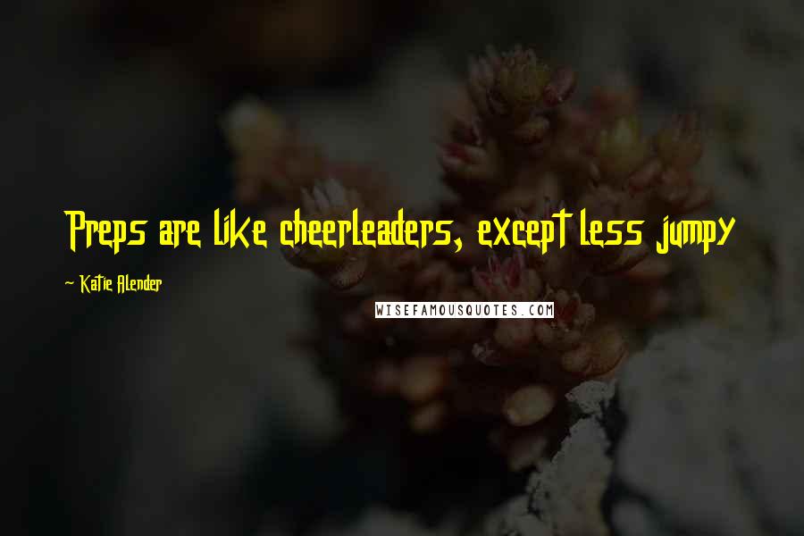 Katie Alender Quotes: Preps are like cheerleaders, except less jumpy