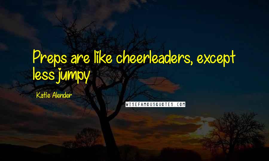 Katie Alender Quotes: Preps are like cheerleaders, except less jumpy