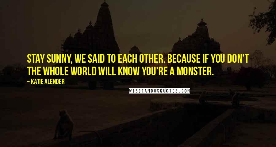 Katie Alender Quotes: Stay sunny, we said to each other. Because if you don't the whole world will know you're a monster.