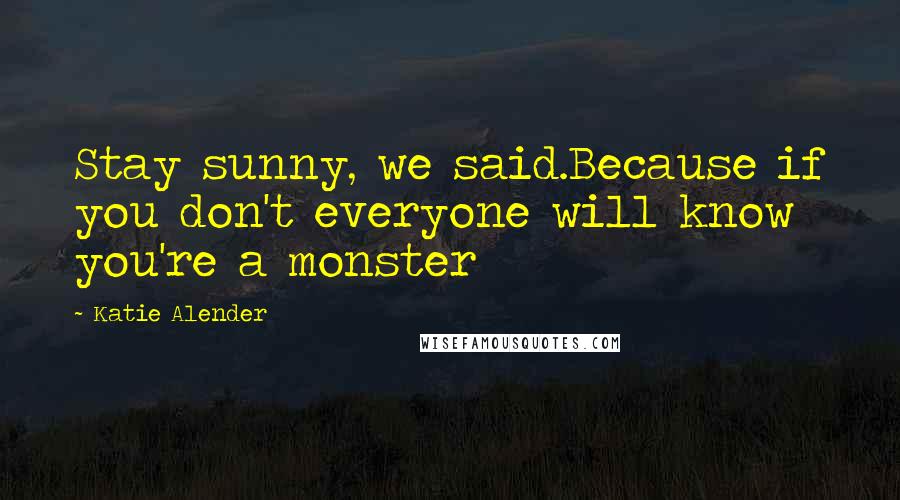 Katie Alender Quotes: Stay sunny, we said.Because if you don't everyone will know you're a monster