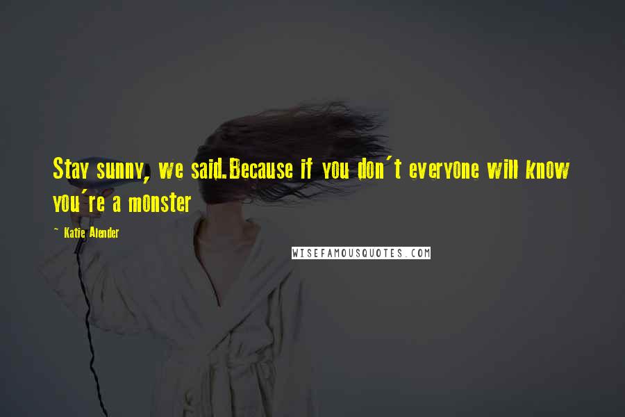 Katie Alender Quotes: Stay sunny, we said.Because if you don't everyone will know you're a monster
