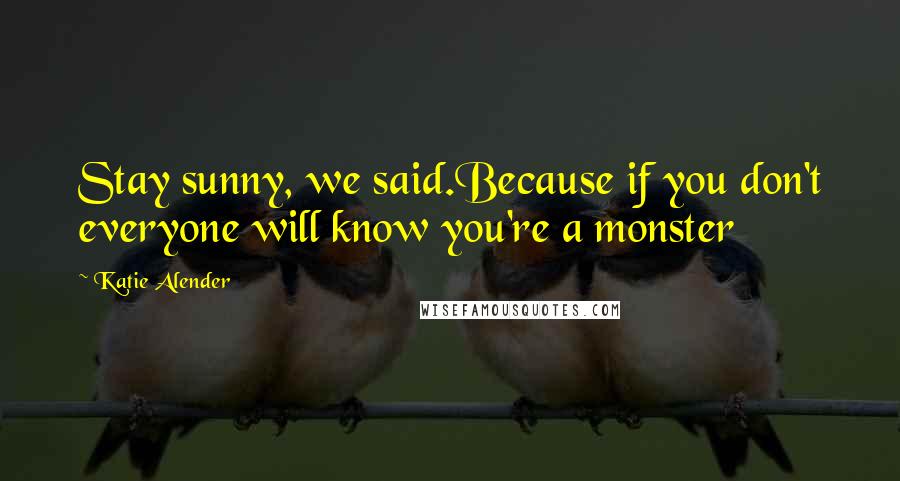 Katie Alender Quotes: Stay sunny, we said.Because if you don't everyone will know you're a monster