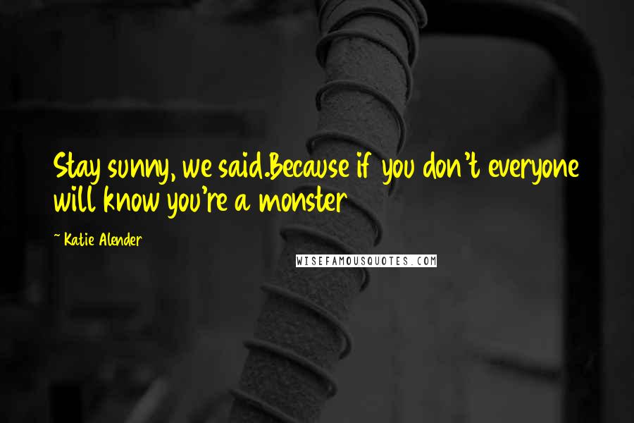 Katie Alender Quotes: Stay sunny, we said.Because if you don't everyone will know you're a monster