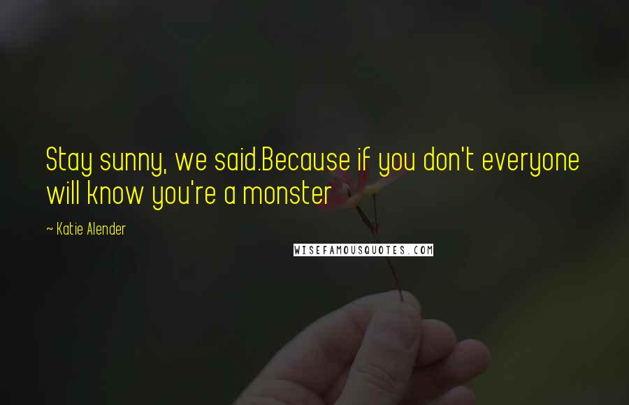 Katie Alender Quotes: Stay sunny, we said.Because if you don't everyone will know you're a monster