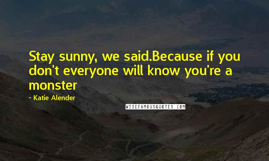 Katie Alender Quotes: Stay sunny, we said.Because if you don't everyone will know you're a monster
