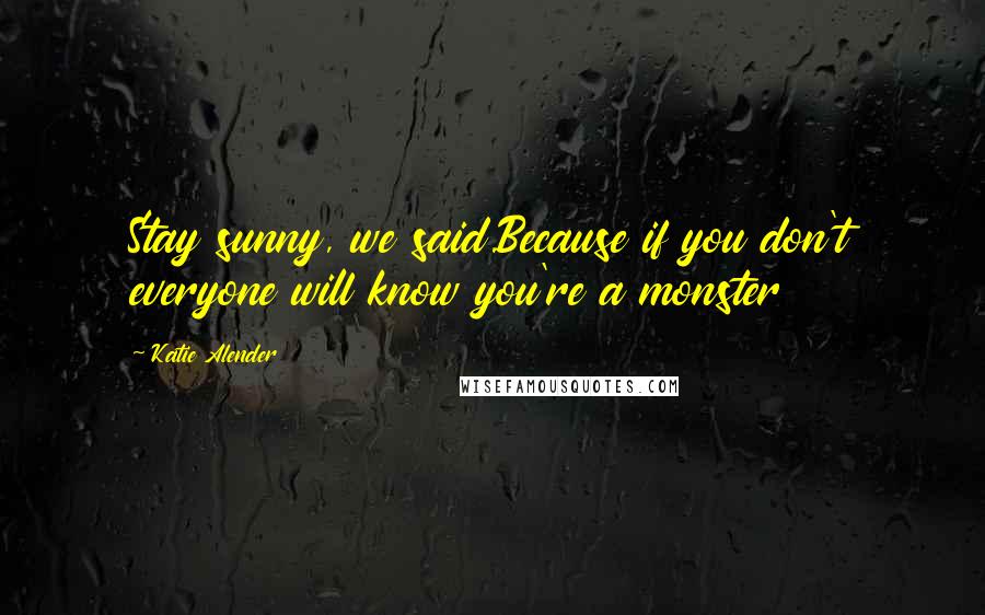 Katie Alender Quotes: Stay sunny, we said.Because if you don't everyone will know you're a monster
