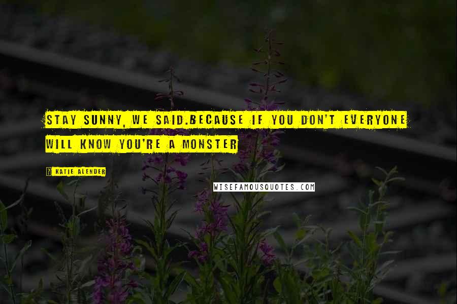Katie Alender Quotes: Stay sunny, we said.Because if you don't everyone will know you're a monster