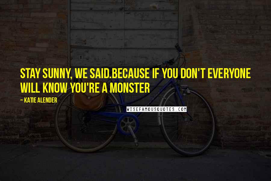 Katie Alender Quotes: Stay sunny, we said.Because if you don't everyone will know you're a monster