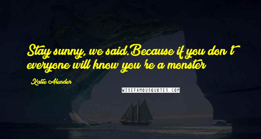 Katie Alender Quotes: Stay sunny, we said.Because if you don't everyone will know you're a monster