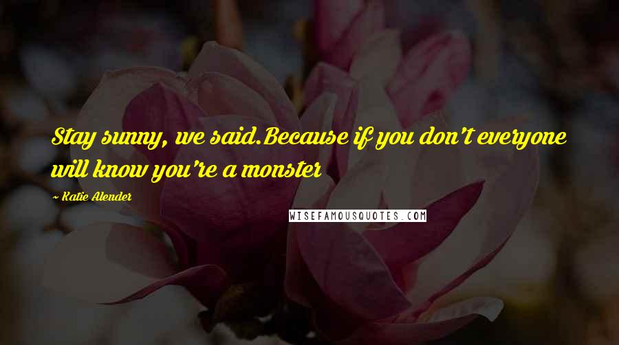 Katie Alender Quotes: Stay sunny, we said.Because if you don't everyone will know you're a monster