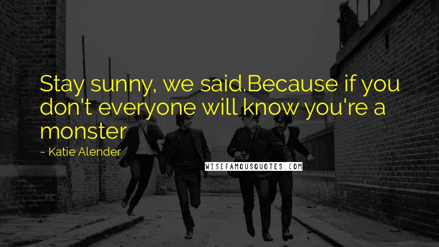 Katie Alender Quotes: Stay sunny, we said.Because if you don't everyone will know you're a monster