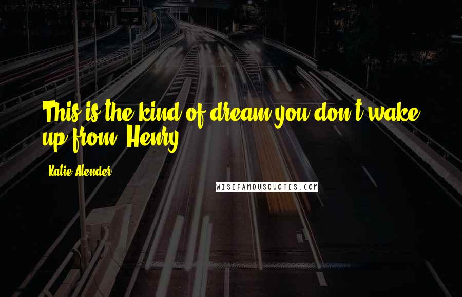 Katie Alender Quotes: This is the kind of dream you don't wake up from, Henry.