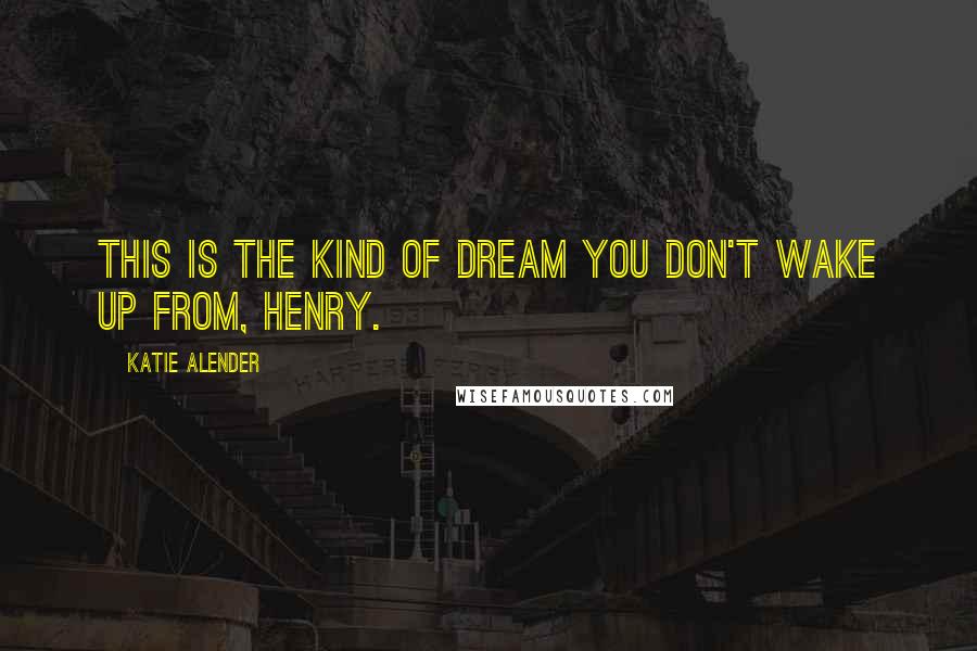 Katie Alender Quotes: This is the kind of dream you don't wake up from, Henry.