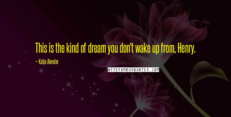 Katie Alender Quotes: This is the kind of dream you don't wake up from, Henry.