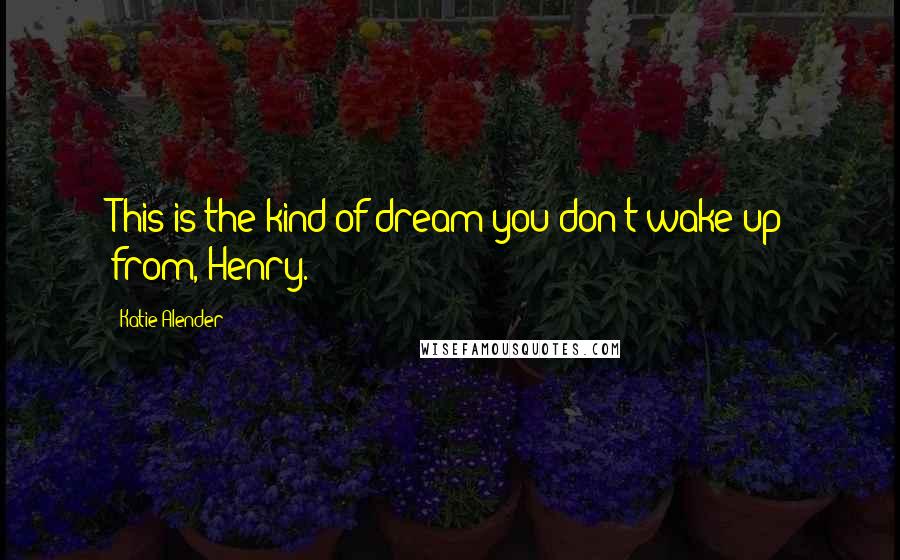 Katie Alender Quotes: This is the kind of dream you don't wake up from, Henry.