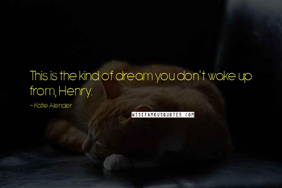 Katie Alender Quotes: This is the kind of dream you don't wake up from, Henry.