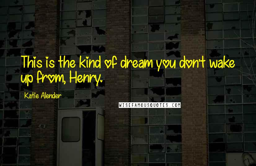 Katie Alender Quotes: This is the kind of dream you don't wake up from, Henry.