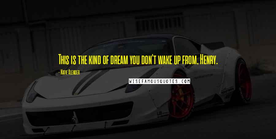 Katie Alender Quotes: This is the kind of dream you don't wake up from, Henry.