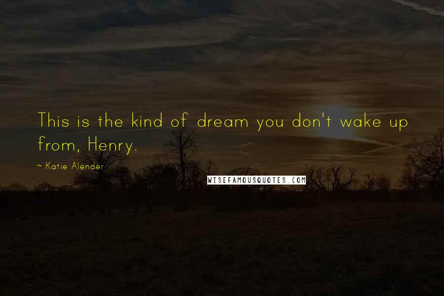 Katie Alender Quotes: This is the kind of dream you don't wake up from, Henry.