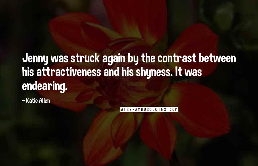 Katie Allen Quotes: Jenny was struck again by the contrast between his attractiveness and his shyness. It was endearing.