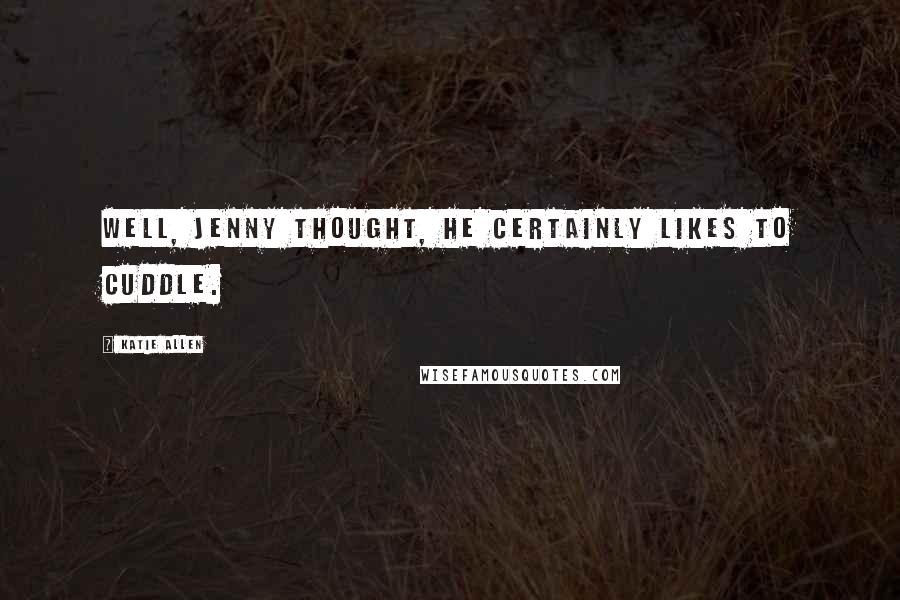 Katie Allen Quotes: Well, Jenny thought, he certainly likes to cuddle.