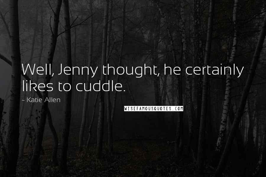 Katie Allen Quotes: Well, Jenny thought, he certainly likes to cuddle.
