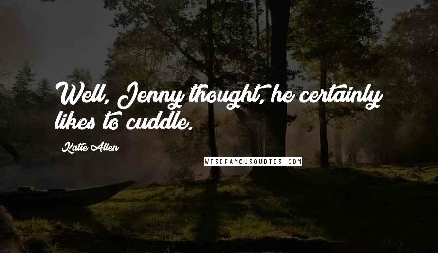 Katie Allen Quotes: Well, Jenny thought, he certainly likes to cuddle.
