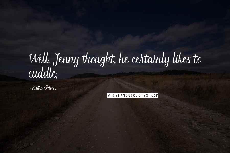 Katie Allen Quotes: Well, Jenny thought, he certainly likes to cuddle.