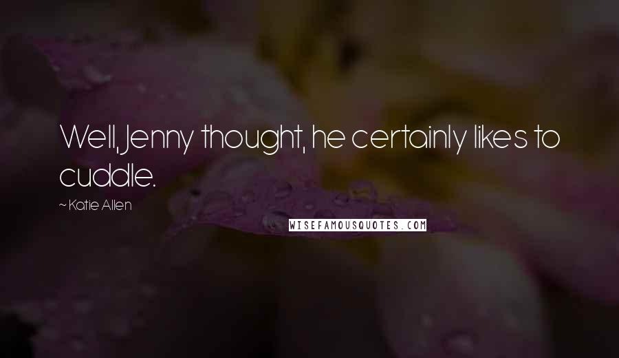 Katie Allen Quotes: Well, Jenny thought, he certainly likes to cuddle.