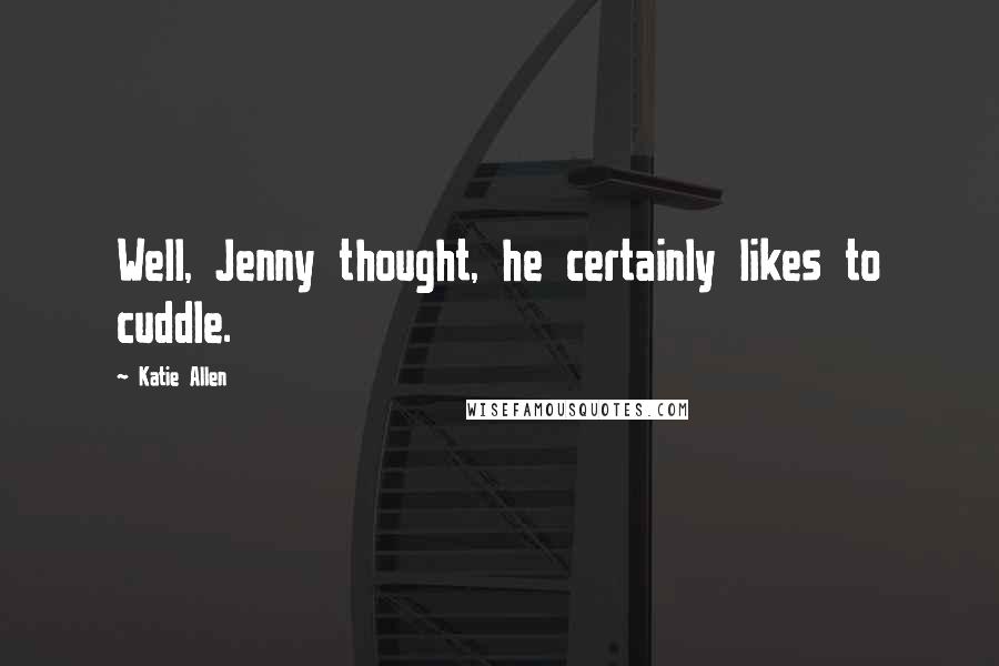 Katie Allen Quotes: Well, Jenny thought, he certainly likes to cuddle.