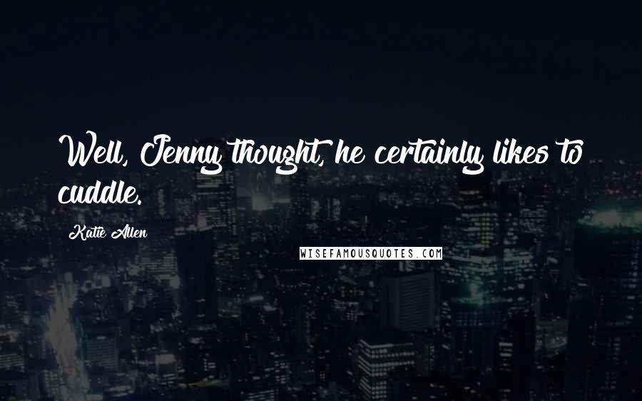 Katie Allen Quotes: Well, Jenny thought, he certainly likes to cuddle.