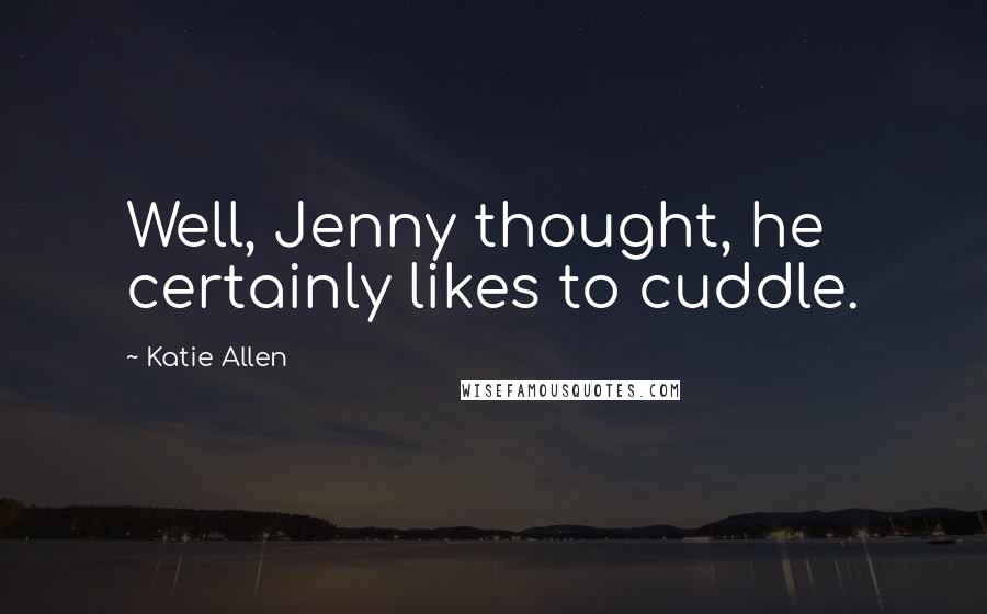 Katie Allen Quotes: Well, Jenny thought, he certainly likes to cuddle.